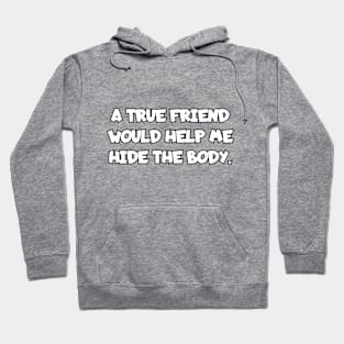 A true friend would help me hide the body. Hoodie